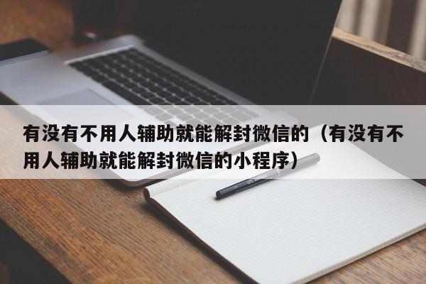 微信注册-有没有不用人辅助就能解封微信的（有没有不用人辅助就能解封微信的小程序）(1)