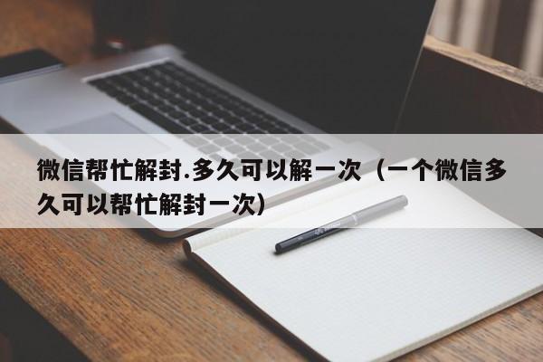 微信注册-微信帮忙解封.多久可以解一次（一个微信多久可以帮忙解封一次）(1)