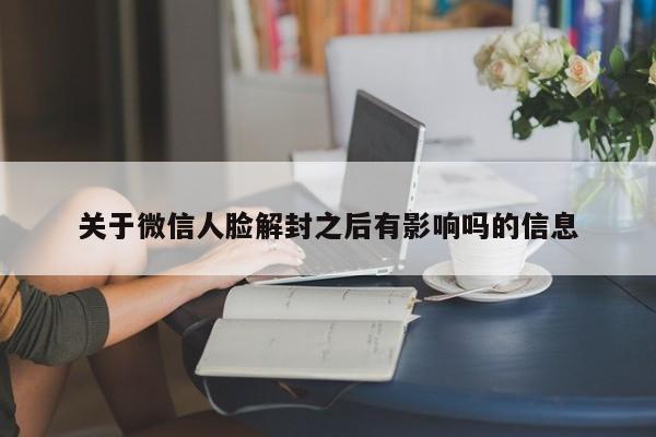 预加保号-关于微信人脸解封之后有影响吗的信息(1)