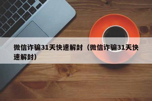 预加保号-微信诈骗31天快速解封（微信诈骗31天快速解封）(1)