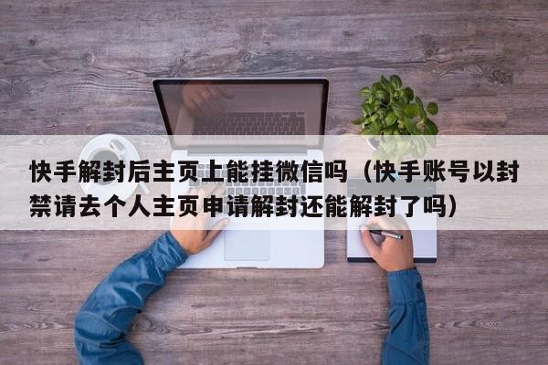 微信封号-快手解封后主页上能挂微信吗（快手账号以封禁请去个人主页申请解封还能解封了吗）(1)