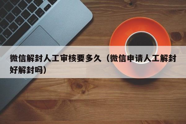 预加保号-微信解封人工审核要多久（微信申请人工解封好解封吗）(1)