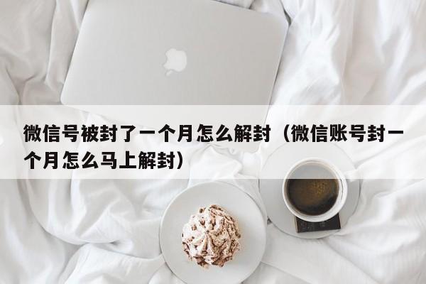 预加保号-微信号被封了一个月怎么解封（微信账号封一个月怎么马上解封）(1)