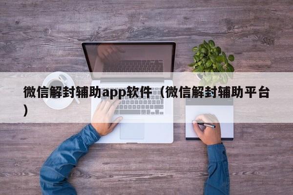 微信解封-微信解封辅助app软件（微信解封辅助平台）(1)