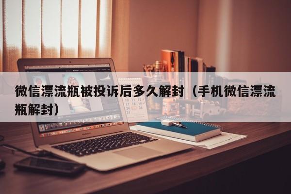 预加保号-微信漂流瓶被投诉后多久解封（手机微信漂流瓶解封）(1)