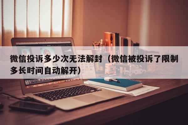 预加保号-微信投诉多少次无法解封（微信被投诉了限制多长时间自动解开）(1)