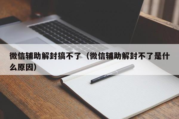 预加保号-微信辅助解封搞不了（微信辅助解封不了是什么原因）(1)