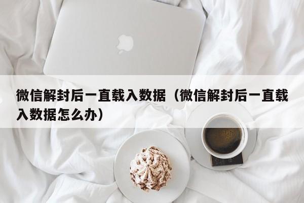 预加保号-微信解封后一直载入数据（微信解封后一直载入数据怎么办）(1)