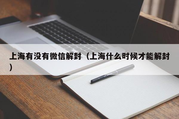 微信封号-上海有没有微信解封（上海什么时候才能解封）(1)