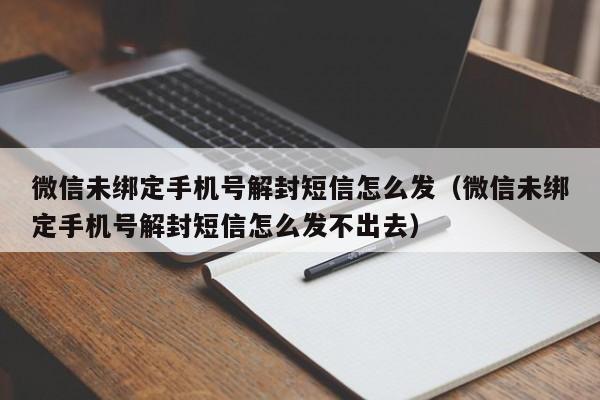 微信辅助-微信未绑定手机号解封短信怎么发（微信未绑定手机号解封短信怎么发不出去）(1)