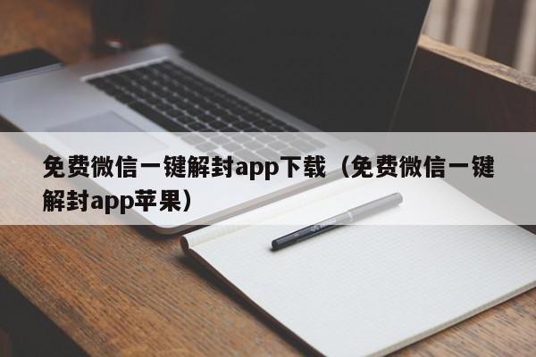 微信解封-免费微信一键解封app下载（免费微信一键解封app苹果）(1)