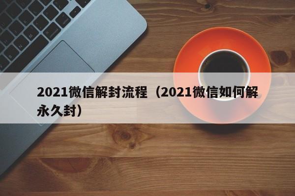 微信注册-2021微信解封流程（2021微信如何解永久封）(1)