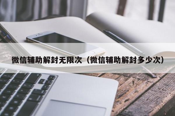 微信封号-微信辅助解封无限次（微信辅助解封多少次）(1)