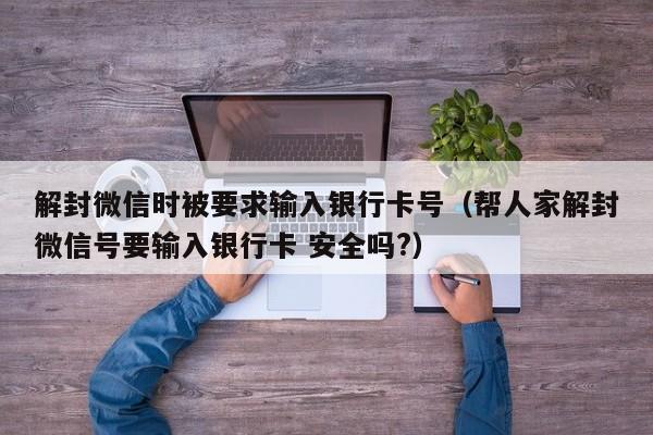 微信解封-解封微信时被要求输入银行卡号（帮人家解封微信号要输入银行卡 安全吗?）(1)