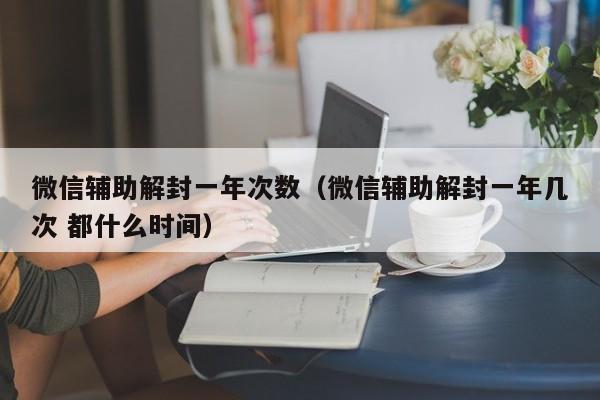 预加保号-微信辅助解封一年次数（微信辅助解封一年几次 都什么时间）(1)