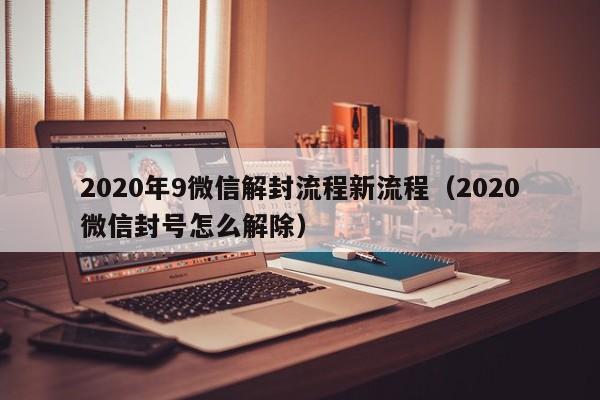 微信封号-2020年9微信解封流程新流程（2020微信封号怎么解除）(1)