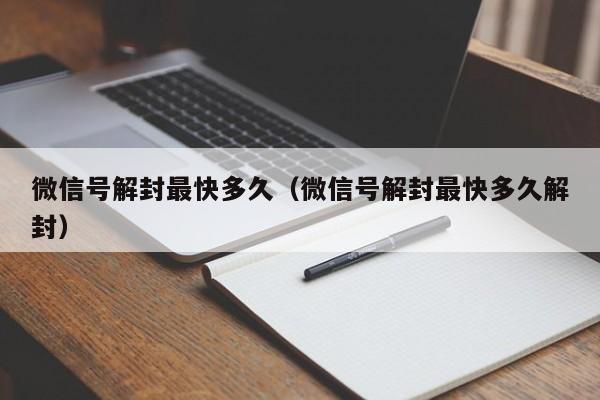 微信注册-微信号解封最快多久（微信号解封最快多久解封）(1)