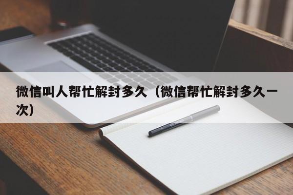 微信注册-微信叫人帮忙解封多久（微信帮忙解封多久一次）(1)