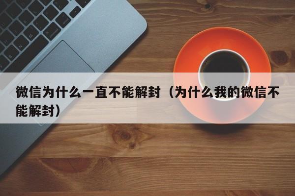 微信解封-微信为什么一直不能解封（为什么我的微信不能解封）(1)