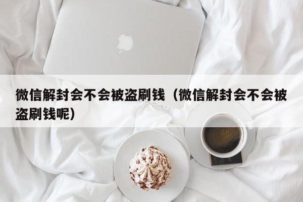 预加保号-微信解封会不会被盗刷钱（微信解封会不会被盗刷钱呢）(1)