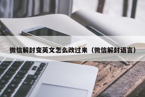 微信封号-微信解封变英文怎么改过来（微信解封语言）(1)