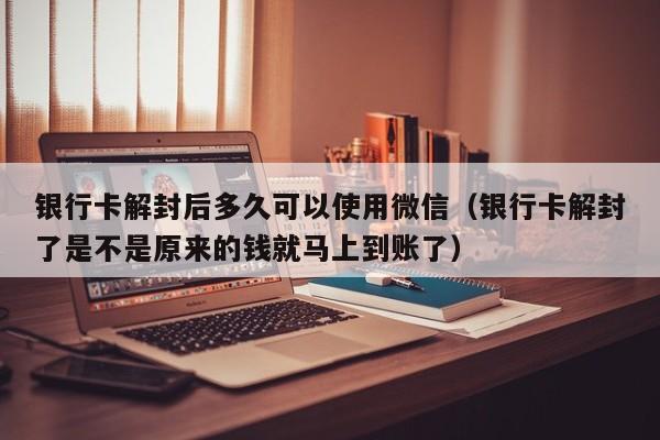 微信注册-银行卡解封后多久可以使用微信（银行卡解封了是不是原来的钱就马上到账了）(1)