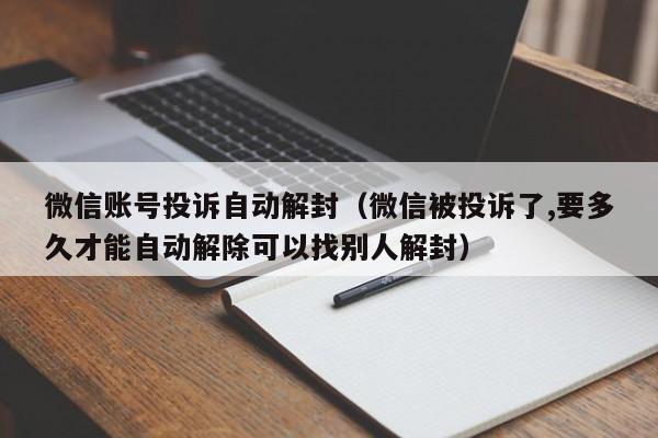 微信注册-微信账号投诉自动解封（微信被投诉了,要多久才能自动解除可以找别人解封）(1)