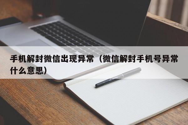 微信注册-手机解封微信出现异常（微信解封手机号异常什么意思）(1)