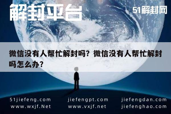 微信注册-微信没有人帮忙解封吗？微信没有人帮忙解封吗怎么办？(1)