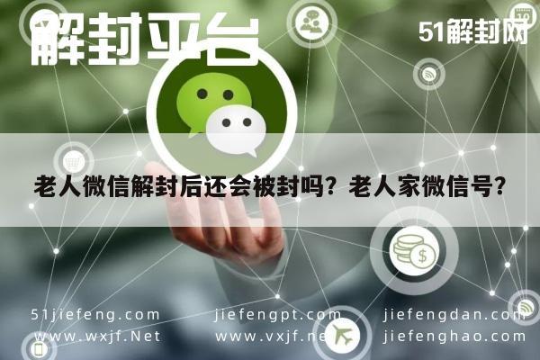 微信封号-老人微信解封后还会被封吗？老人家微信号？(1)