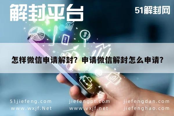 微信辅助-怎样微信申请解封？申请微信解封怎么申请？(1)