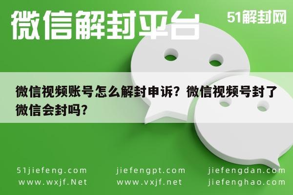 微信封号-微信视频账号怎么解封申诉？微信视频号封了微信会封吗？(1)