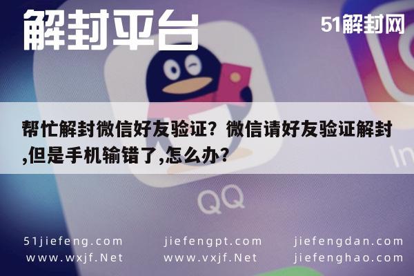 预加保号-帮忙解封微信好友验证？微信请好友验证解封,但是手机输错了,怎么办？(1)