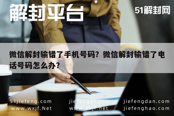 微信封号-微信解封输错了手机号码？微信解封输错了电话号码怎么办？(1)