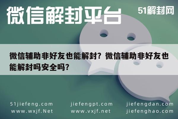 微信注册-微信辅助非好友也能解封？微信辅助非好友也能解封吗安全吗？(1)