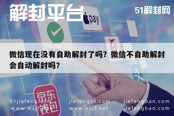 微信解封-微信现在没有自助解封了吗？微信不自助解封会自动解封吗？(1)