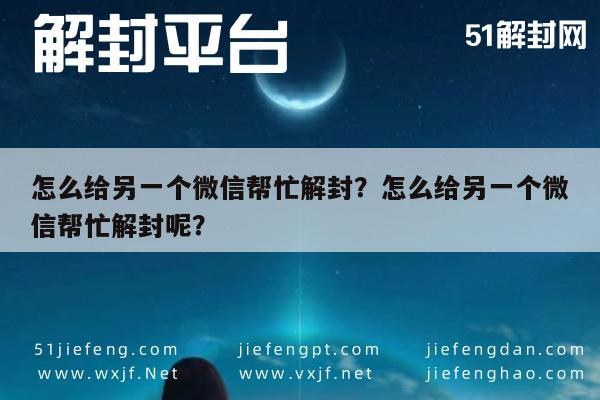 预加保号-怎么给另一个微信帮忙解封？怎么给另一个微信帮忙解封呢？(1)