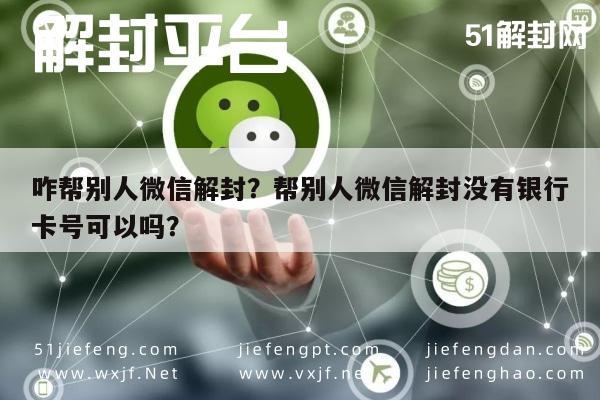 微信解封-咋帮别人微信解封？帮别人微信解封没有银行卡号可以吗？(1)