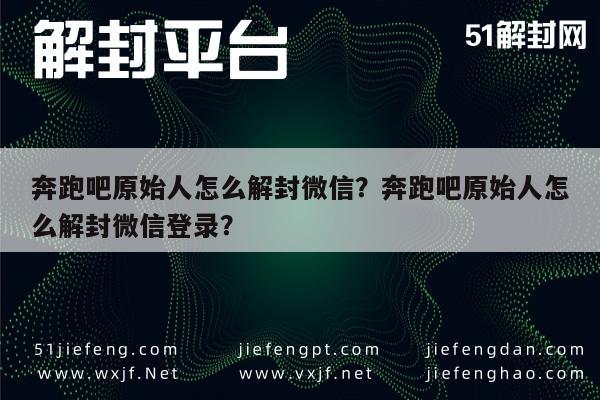 微信注册-奔跑吧原始人怎么解封微信？奔跑吧原始人怎么解封微信登录？(1)