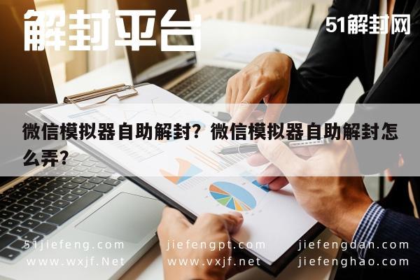 微信封号-微信模拟器自助解封？微信模拟器自助解封怎么弄？(1)