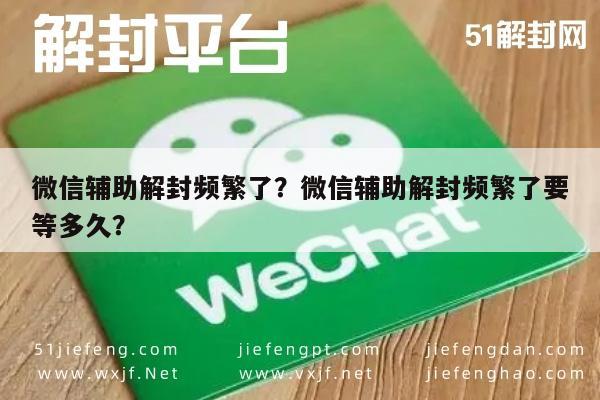 微信辅助-微信辅助解封频繁了？微信辅助解封频繁了要等多久？(1)