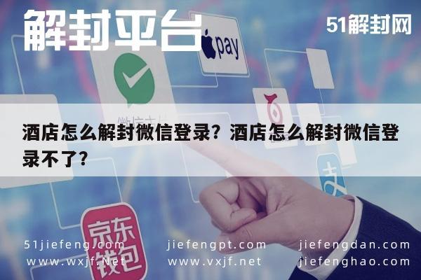 微信注册-酒店怎么解封微信登录？酒店怎么解封微信登录不了？(1)