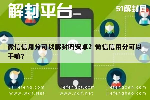 微信辅助-微信信用分可以解封吗安卓？微信信用分可以干嘛？(1)