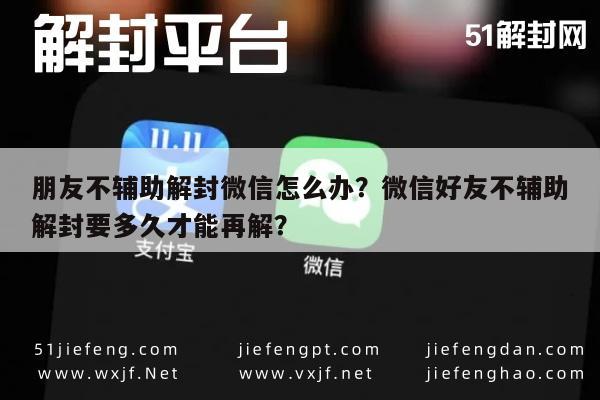 预加保号-朋友不辅助解封微信怎么办？微信好友不辅助解封要多久才能再解？(1)