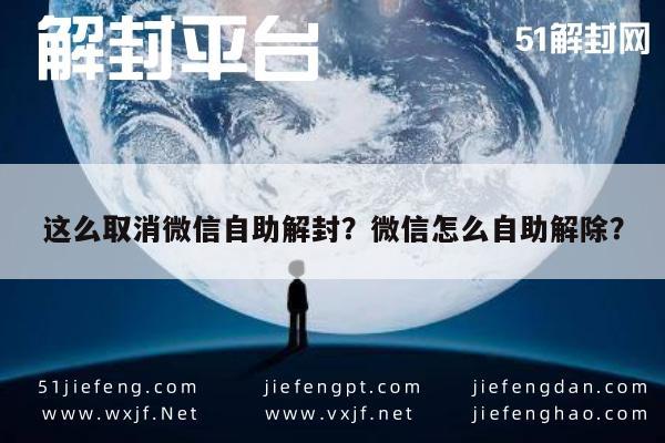 微信封号-这么取消微信自助解封？微信怎么自助解除？(1)