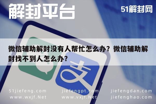 微信辅助-微信辅助解封没有人帮忙怎么办？微信辅助解封找不到人怎么办？(1)