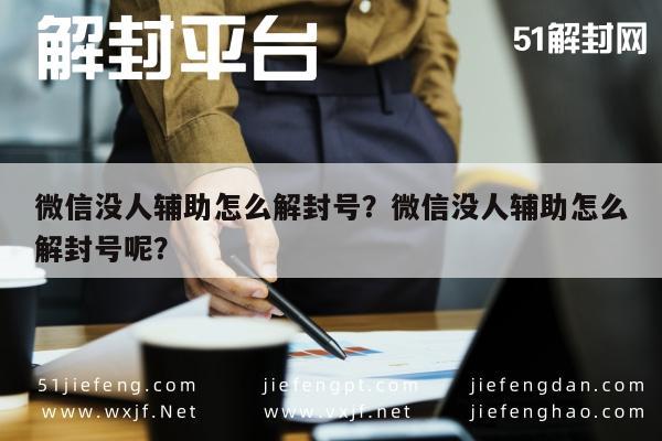 微信解封-微信没人辅助怎么解封号？微信没人辅助怎么解封号呢？(1)