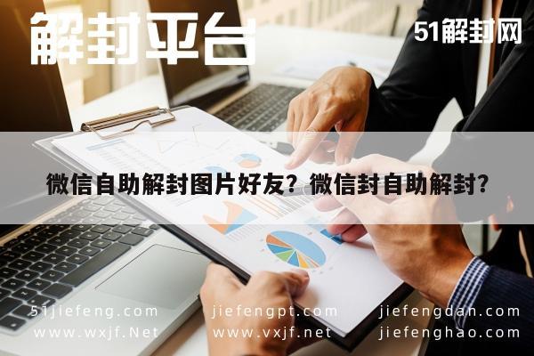 微信注册-微信自助解封图片好友？微信封自助解封？(1)