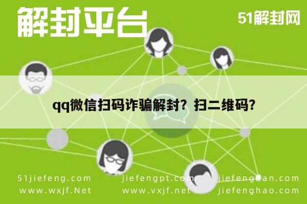 微信解封-qq微信扫码诈骗解封？扫二维码？(1)