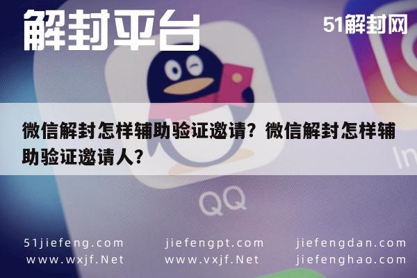 微信封号-微信解封怎样辅助验证邀请？微信解封怎样辅助验证邀请人？(1)